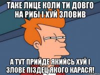 Таке лице коли ти довго на рибі і хуй зловив А тут прийде якийсь хуй і злове піздец якого карася!