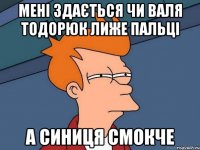 Мені здається чи Валя Тодорюк ЛИЖЕ пальці А синиця смокче