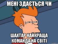 Мені здається Чи Шахтар найкраща команда на світі