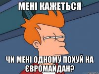 МЕНІ КАЖЕТЬСЯ ЧИ МЕНІ ОДНОМУ ПОХУЙ НА ЄВРОМАЙДАН?