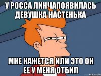 У Росса Линчапоявилась девушка Настенька Мне кажется или это он ее у меня отбил