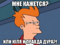 Мне кажется? Или Юля и правда дура?!