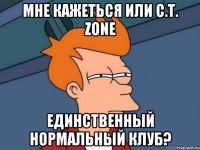 Мне кажеться или C.T. Zone единственный нормальный клуб?