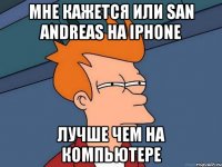 Мне кажется или San Andreas на Iphone лучше чем на компьютере