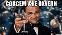 СОВСЕМ УЖЕ ОХУЕЛИ 