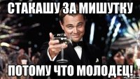 Стакашу за Мишутку потому что молодец!