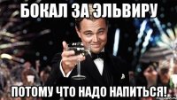 Бокал за Эльвиру Потому что надо напиться!