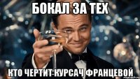 Бокал за тех Кто чертит курсач Францевой