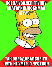 Когда увидел группу Аватария(любимая игра )*** Так обрадовался что чуть не умер :D Честно!!