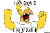 Родители Не ДАЮТ!!!!