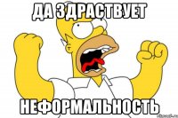 ДА ЗДРАСТВУЕТ НЕФОРМАЛЬНОСТЬ