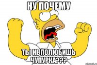 ну почему ты не полюбишь Чупурка???