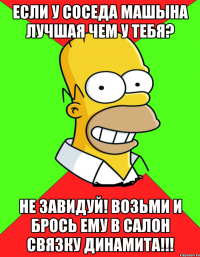 Если у соседа машына лучшая чем у тебя? Не завидуй! Возьми и брось ему в салон связку динамита!!!