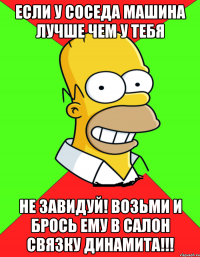 Если у соседа машина лучше чем у тебя Не завидуй! Возьми и брось ему в салон связку динамита!!!