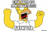 СУКА, НАХУЯ ЕГО ПРИГЛАШАТЬ(((((( БАТИШТА