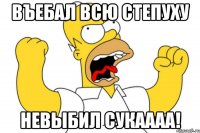 Въебал всю степуху Невыбил сукаааа!