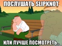 Послушать Slipknot или лучше посмотреть..