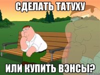 сделать татуху или купить вэнсы?