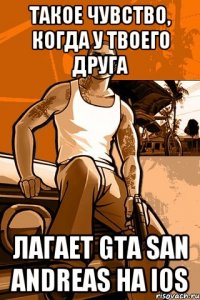 Такое чувство, когда у твоего друга Лагает GTA San Andreas на IOS