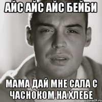 АЙС АЙС АЙС БЕЙБИ МАМА ДАЙ МНЕ САЛА С ЧАСНОКОМ НА ХЛЕБЕ