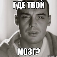 ГДЕ ТВОЙ МОЗГ?