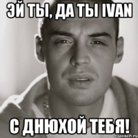 Эй ты, да ты Ivan С Днюхой тебя!