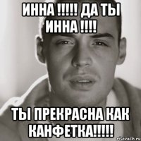 ИННА !!!!! Да ты Инна !!!! Ты прекрасна как КанФетка!!!!!