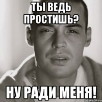 Ты ведь простишь? Ну ради меня!