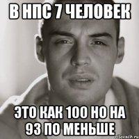 В НПС 7 человек Это как 100 но на 93 по меньше