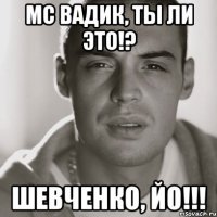 Мс Вадик, ты ли это!? Шевченко, йо!!!