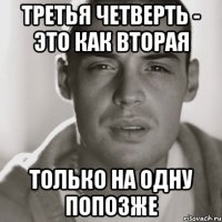 третья четверть - это как вторая только на одну попозже