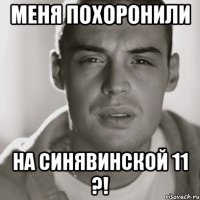 меня похоронили на Синявинской 11 ?!