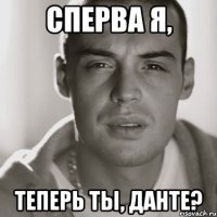 Сперва я, Теперь ты, Данте?