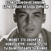 если телефон не знаком, бери трубку, не будь дурком может, это звонят из "нового утра", сказать, что ты выиграл билеты в кино