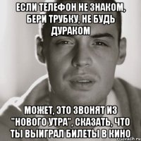 если телефон не знаком, бери трубку, не будь дураком может, это звонят из "нового утра", сказать, что ты выиграл билеты в кино