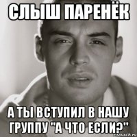 Слыш паренёк А ты вступил в нашу группу "А что если?"