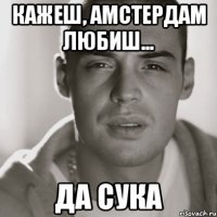 кажеш, Амстердам любиш... ДА сука