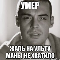 Умер Жаль на ульту маны не хватило