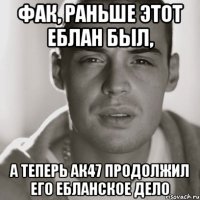 ФАК, раньше этот еблан был, А теперь АК47 продолжил его ебланское дело