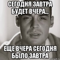 Сегодня завтра будет вчера... Еще вчера сегодня было завтра