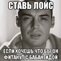 Ставь лойс если хочешь что бы он фитанул с бабангидой