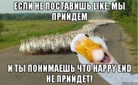 Если не поставишь like, мы прийдем И ты понимаешь что happy end не прийдет!