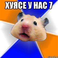 ХУЯСЕ У НАС 7 