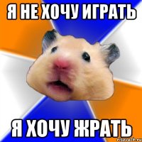 я не хочу играть я хочу жрать