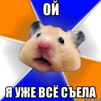 ой я уже всё съела