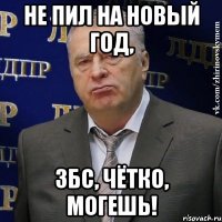 не пил на Новый Год, збс, чётко, могешь!