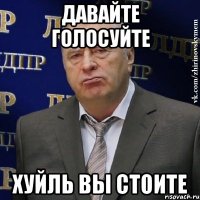 ДАВАЙТЕ ГОЛОСУЙТЕ ХУЙЛЬ ВЫ СТОИТЕ