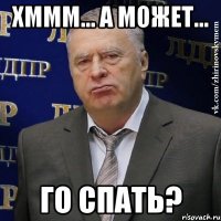 ХМММ... А МОЖЕТ... ГО СПАТЬ?