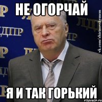 не огорчай я и так горький