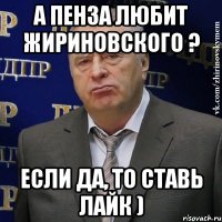 А Пенза любит Жириновского ? Если да, то ставь лайк )